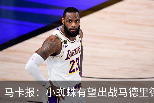 马卡报：小蜘蛛有望出战马德里德比，但踢满全场已经被明确排除